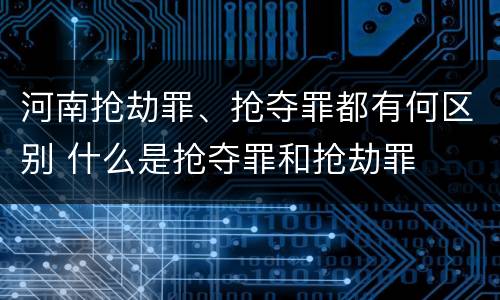 河南抢劫罪、抢夺罪都有何区别 什么是抢夺罪和抢劫罪