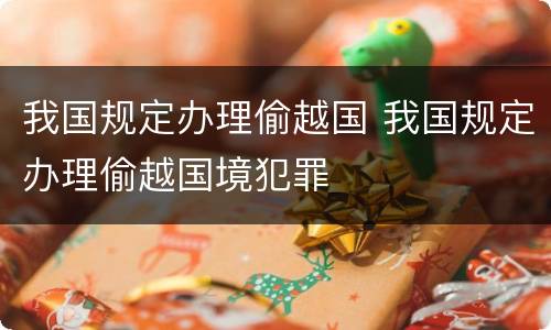 我国规定办理偷越国 我国规定办理偷越国境犯罪