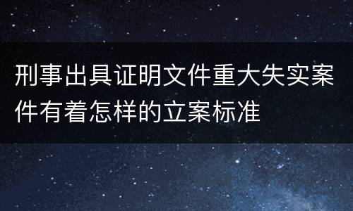 刑事出具证明文件重大失实案件有着怎样的立案标准