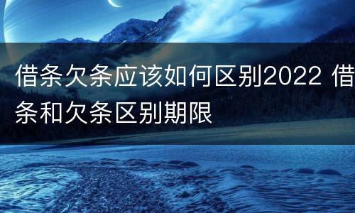 借条欠条应该如何区别2022 借条和欠条区别期限