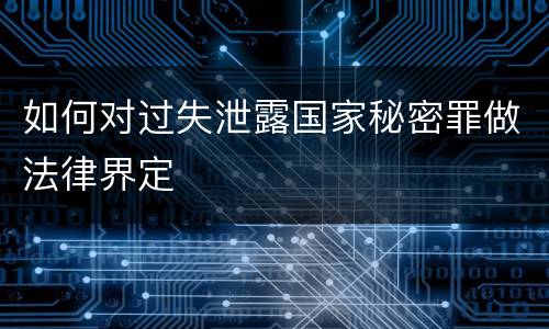 如何对过失泄露国家秘密罪做法律界定