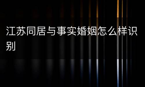 江苏同居与事实婚姻怎么样识别
