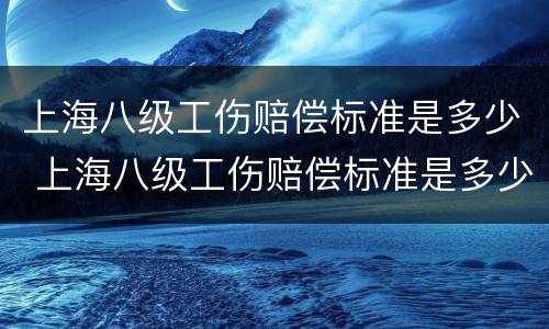 上海八级工伤赔偿标准是多少 上海八级工伤赔偿标准是多少钱