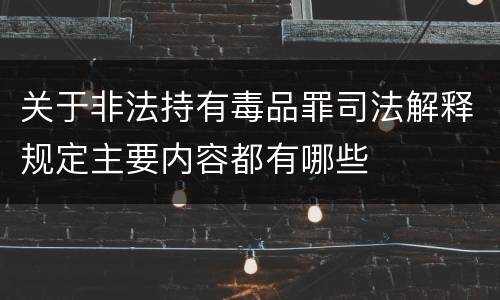 关于非法持有毒品罪司法解释规定主要内容都有哪些
