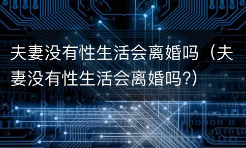 夫妻没有性生活会离婚吗（夫妻没有性生活会离婚吗?）