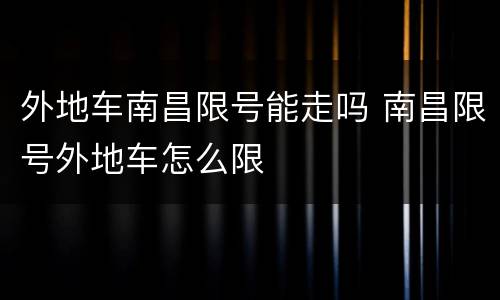 外地车南昌限号能走吗 南昌限号外地车怎么限