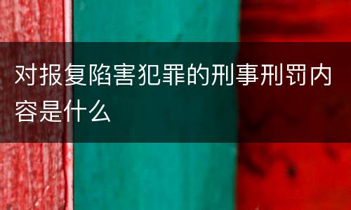 对报复陷害犯罪的刑事刑罚内容是什么