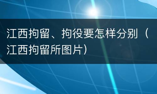 江西拘留、拘役要怎样分别（江西拘留所图片）