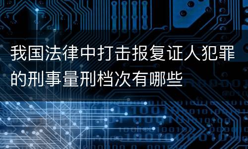 我国法律中打击报复证人犯罪的刑事量刑档次有哪些