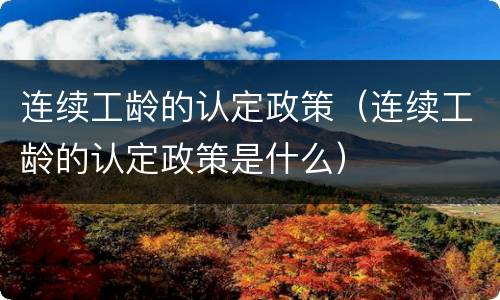 连续工龄的认定政策（连续工龄的认定政策是什么）