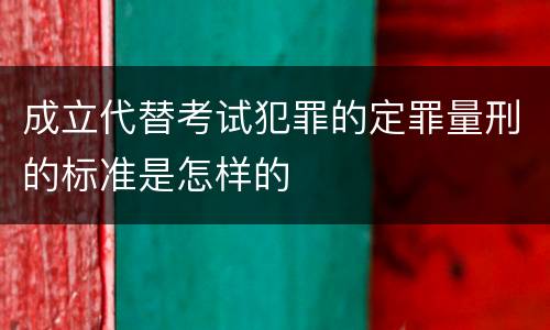成立代替考试犯罪的定罪量刑的标准是怎样的