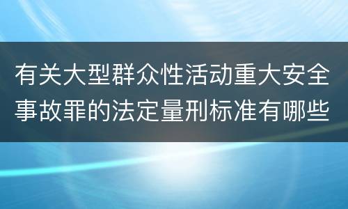 有关大型群众性活动重大安全事故罪的法定量刑标准有哪些