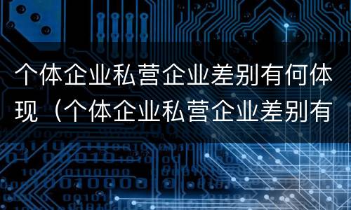 个体企业私营企业差别有何体现（个体企业私营企业差别有何体现呢）