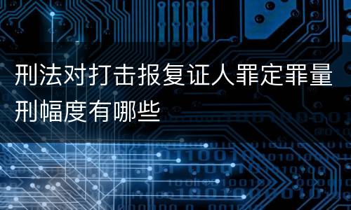 刑法对打击报复证人罪定罪量刑幅度有哪些