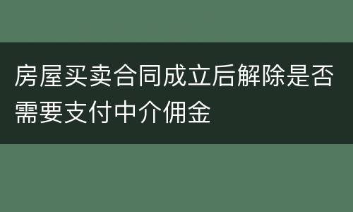 房屋买卖合同成立后解除是否需要支付中介佣金