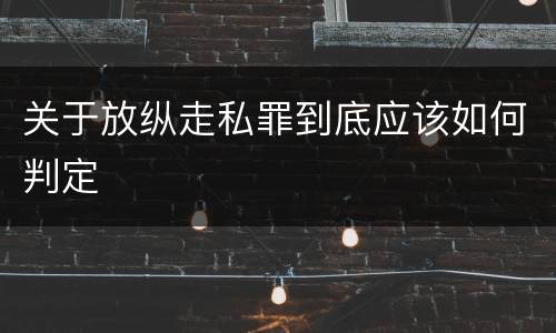 关于放纵走私罪到底应该如何判定