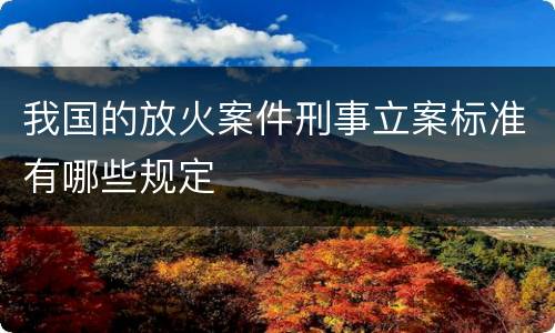 我国的放火案件刑事立案标准有哪些规定
