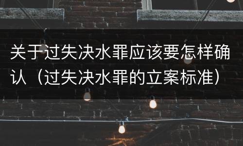 关于过失决水罪应该要怎样确认（过失决水罪的立案标准）