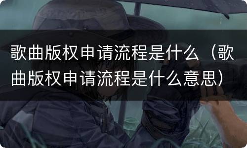 歌曲版权申请流程是什么（歌曲版权申请流程是什么意思）