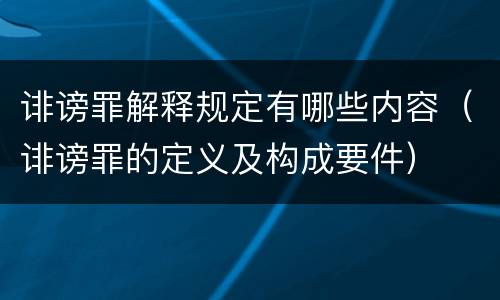 诽谤罪解释规定有哪些内容（诽谤罪的定义及构成要件）