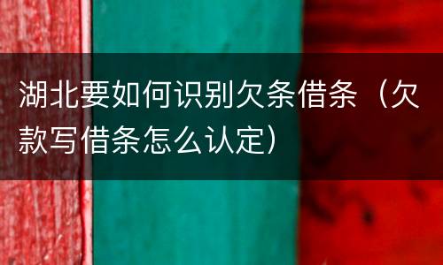 湖北要如何识别欠条借条（欠款写借条怎么认定）