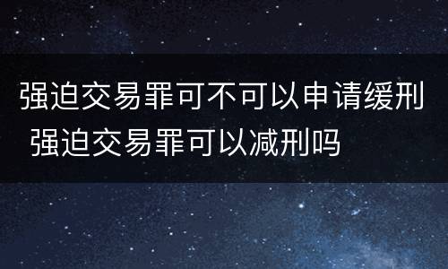 强迫交易罪可不可以申请缓刑 强迫交易罪可以减刑吗