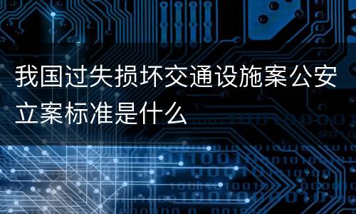 我国过失损坏交通设施案公安立案标准是什么