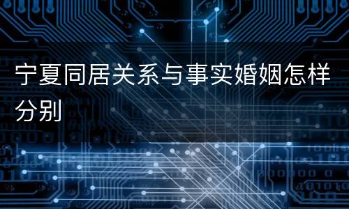 宁夏同居关系与事实婚姻怎样分别