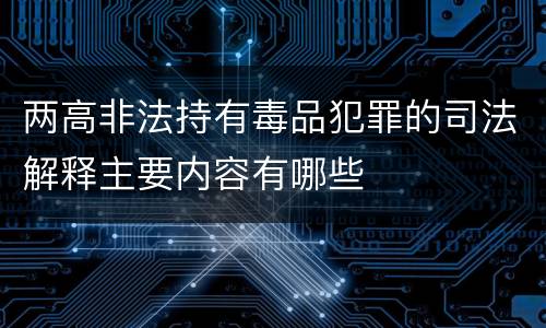 两高非法持有毒品犯罪的司法解释主要内容有哪些
