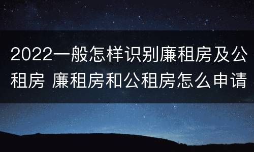 2022一般怎样识别廉租房及公租房 廉租房和公租房怎么申请,在哪申请