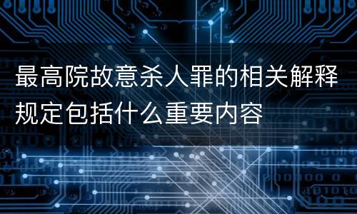最高院故意杀人罪的相关解释规定包括什么重要内容