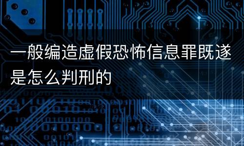 一般编造虚假恐怖信息罪既遂是怎么判刑的