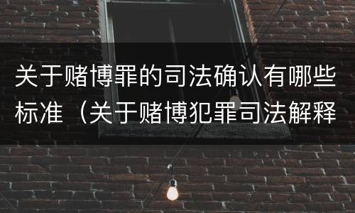 关于赌博罪的司法确认有哪些标准（关于赌博犯罪司法解释的解读）