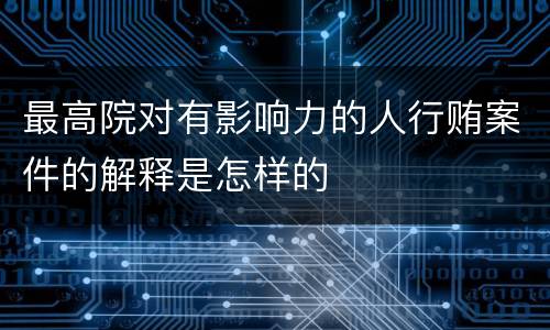 最高院对有影响力的人行贿案件的解释是怎样的