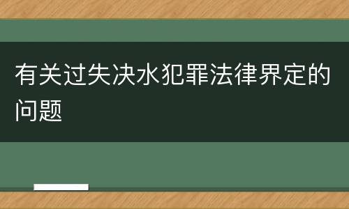 有关过失决水犯罪法律界定的问题
