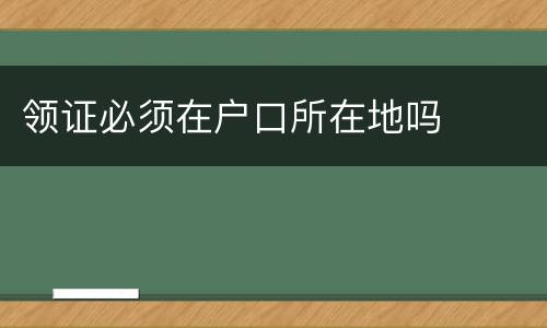 领证必须在户口所在地吗