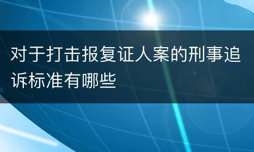 对于打击报复证人案的刑事追诉标准有哪些