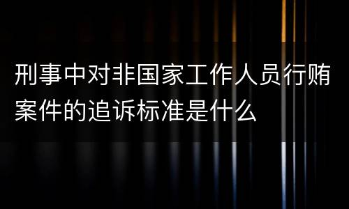 刑事中对非国家工作人员行贿案件的追诉标准是什么