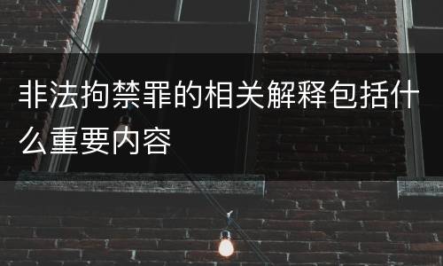 非法拘禁罪的相关解释包括什么重要内容