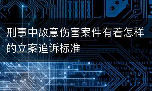 刑事中故意伤害案件有着怎样的立案追诉标准