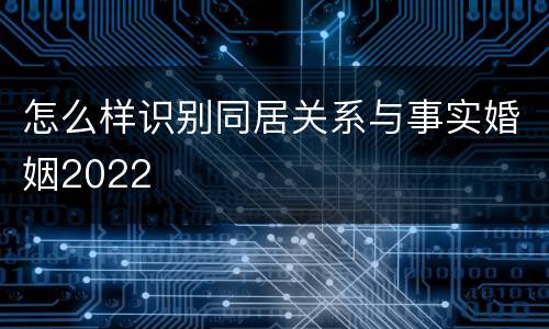 怎么样识别同居关系与事实婚姻2022