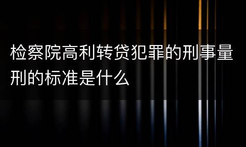 检察院高利转贷犯罪的刑事量刑的标准是什么