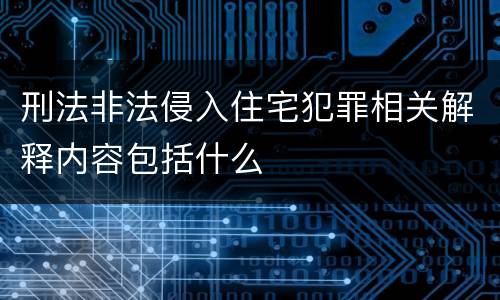 刑法非法侵入住宅犯罪相关解释内容包括什么