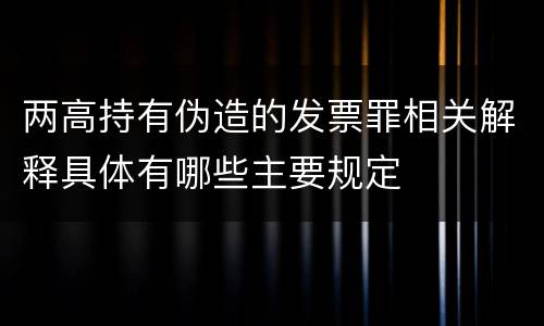 两高持有伪造的发票罪相关解释具体有哪些主要规定