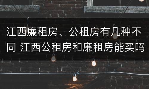 江西廉租房、公租房有几种不同 江西公租房和廉租房能买吗