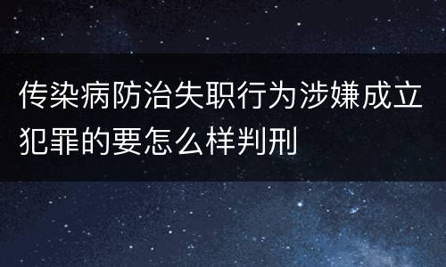 传染病防治失职行为涉嫌成立犯罪的要怎么样判刑