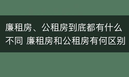 廉租房、公租房到底都有什么不同 廉租房和公租房有何区别