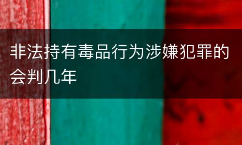 非法持有毒品行为涉嫌犯罪的会判几年