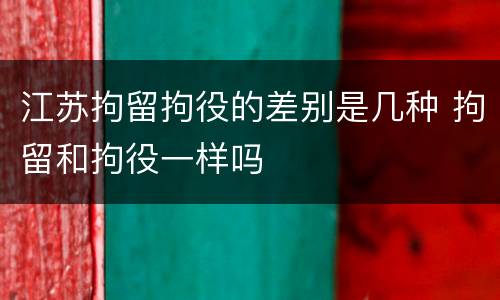 江苏拘留拘役的差别是几种 拘留和拘役一样吗