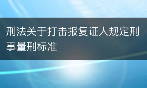 刑法关于打击报复证人规定刑事量刑标准